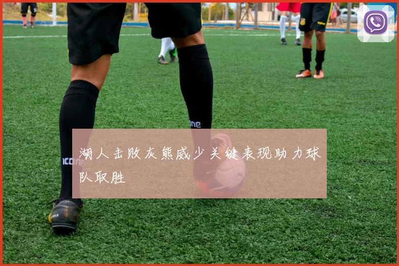 湖人击败灰熊威少关键表现助力球队取胜