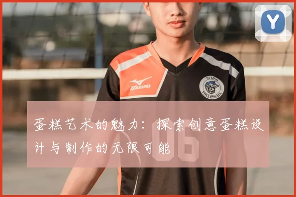 蛋糕艺术的魅力：探索创意蛋糕设计与制作的无限可能