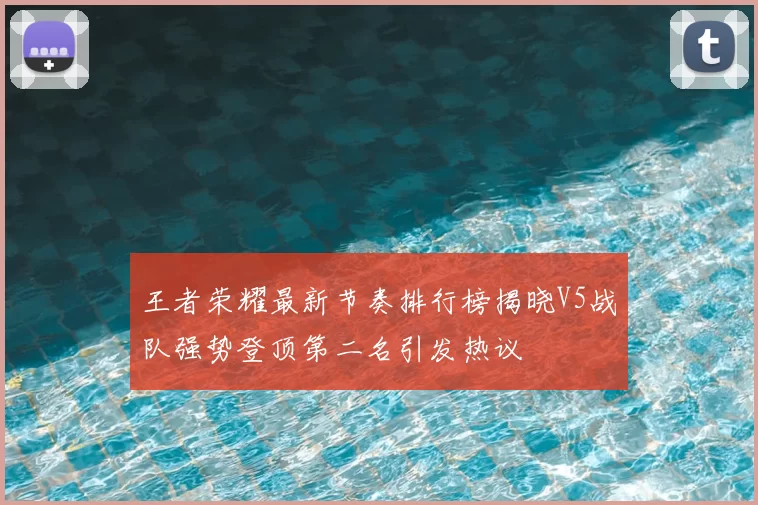 王者荣耀最新节奏排行榜揭晓V5战队强势登顶第二名引发热议