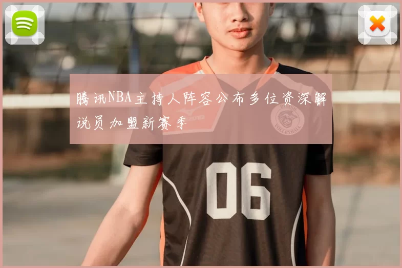 腾讯NBA主持人阵容公布多位资深解说员加盟新赛季
