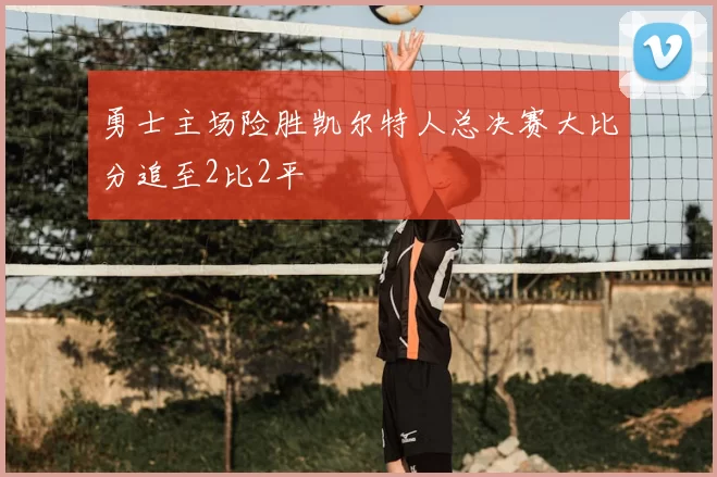 勇士主场险胜凯尔特人总决赛大比分追至2比2平