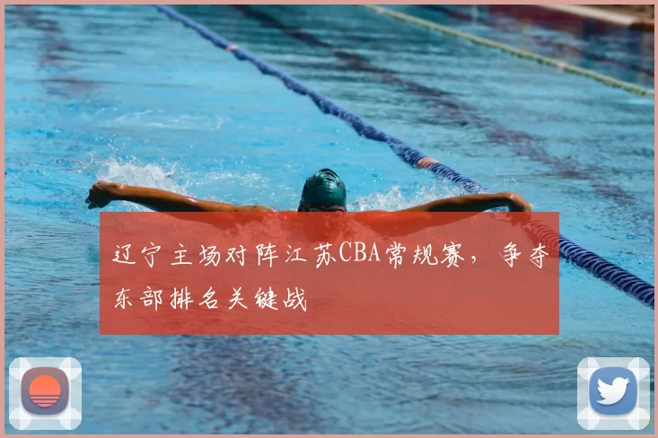 辽宁主场对阵江苏CBA常规赛,争夺东部排名关键战