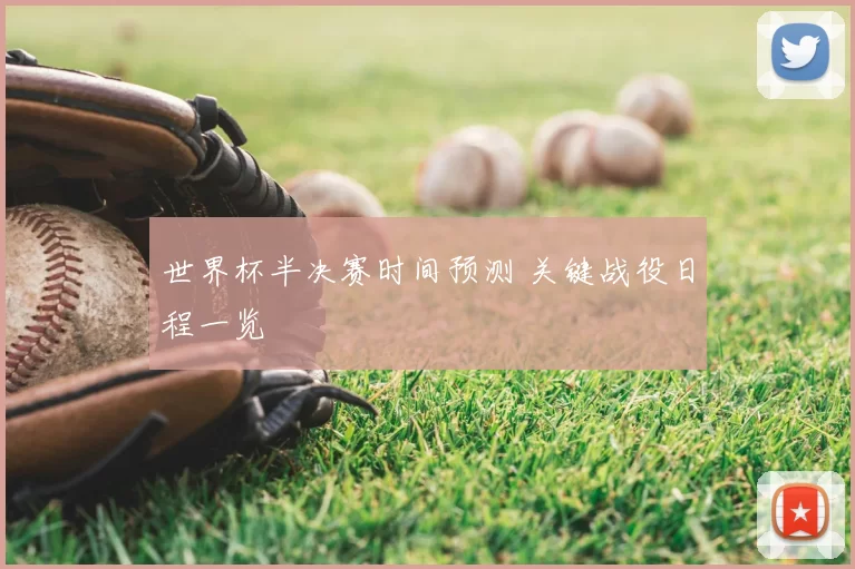 世界杯半决赛时间预测 关键战役日程一览