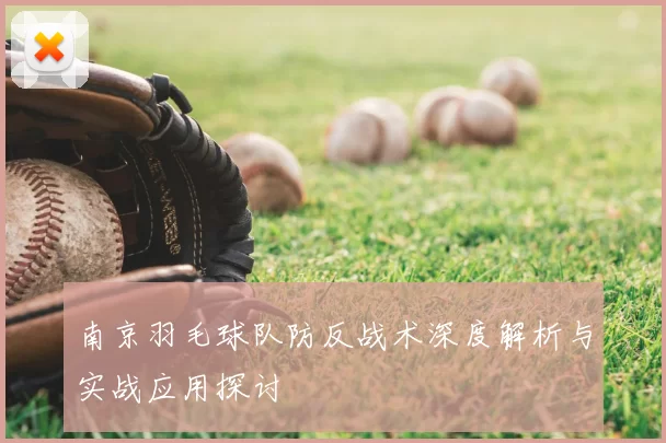 南京羽毛球队防反战术深度解析与实战应用探讨