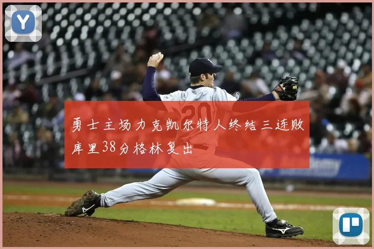 勇士主场力克凯尔特人终结三连败库里38分格林复出