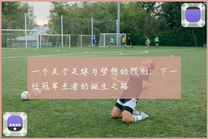 一个关于足球与梦想的预测：下一任冠军王者的诞生之路