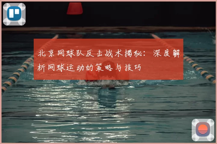 北京网球队反击战术揭秘：深度解析网球运动的策略与技巧