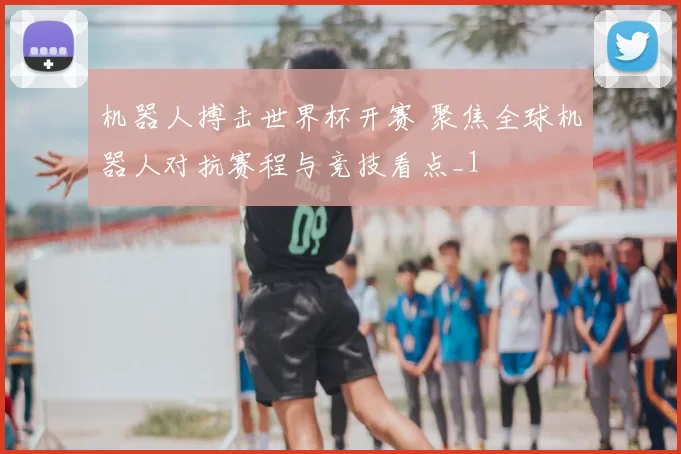 机器人搏击世界杯开赛 聚焦全球机器人对抗赛程与竞技看点_1
