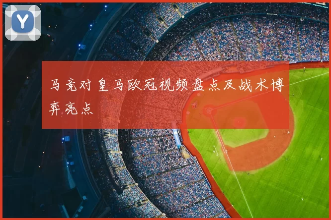 马竞对皇马欧冠视频盘点及战术博弈亮点