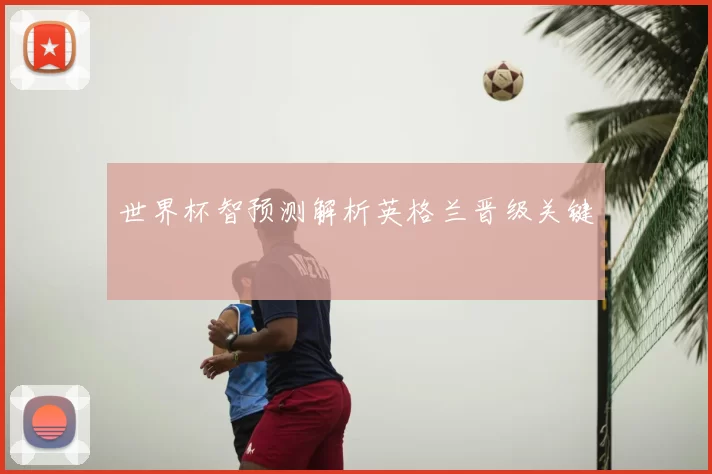 世界杯智预测解析英格兰晋级关键