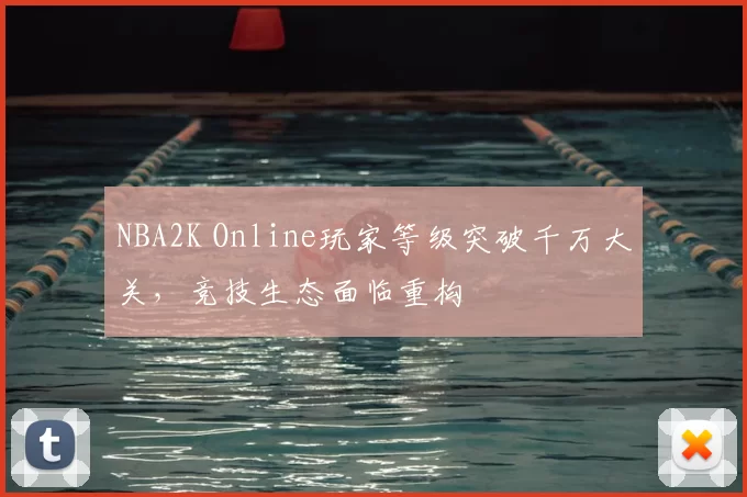 NBA2K Online玩家等级突破千万大关，竞技生态面临重构