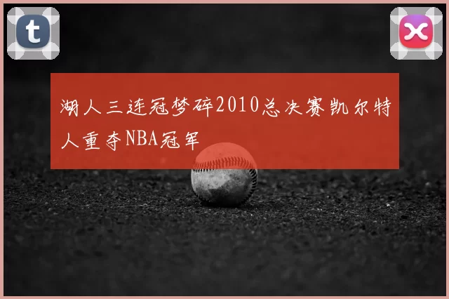 湖人三连冠梦碎2010总决赛凯尔特人重夺NBA冠军
