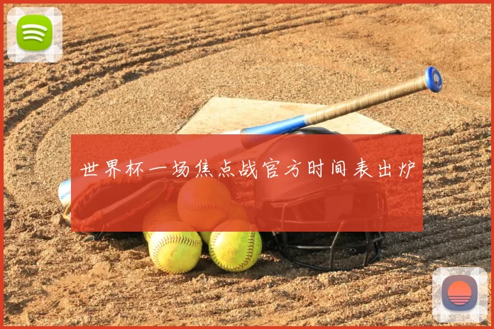 世界杯一场焦点战官方时间表出炉
