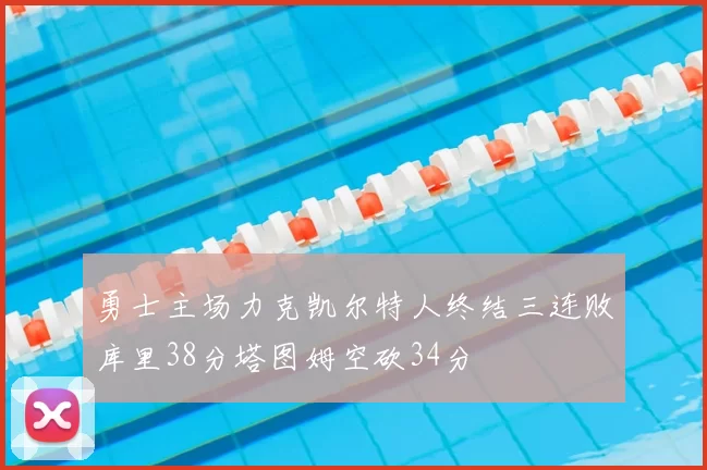 勇士主场力克凯尔特人终结三连败库里38分塔图姆空砍34分