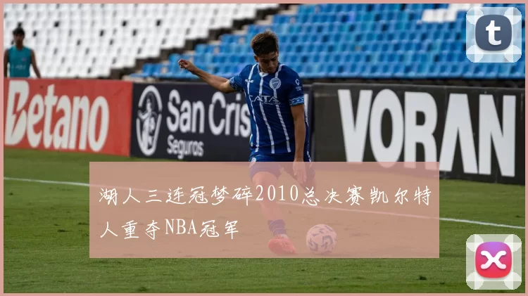湖人三连冠梦碎2010总决赛凯尔特人重夺NBA冠军