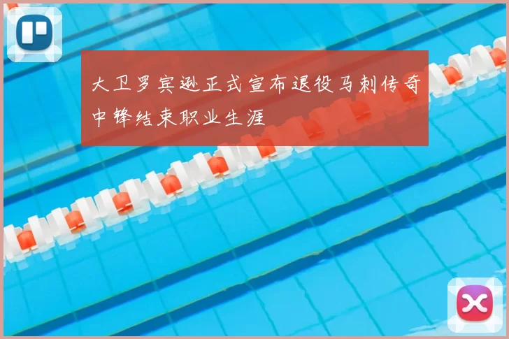 大卫罗宾逊正式宣布退役马刺传奇中锋结束职业生涯