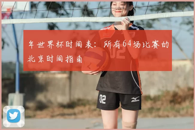 年世界杯时间表：所有64场比赛的北京时间指南
