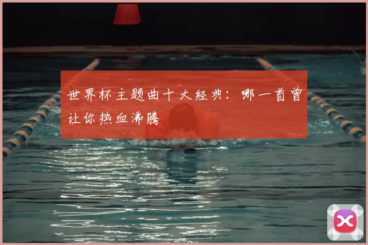 世界杯主题曲十大经典:哪一首曾让你热血沸腾
