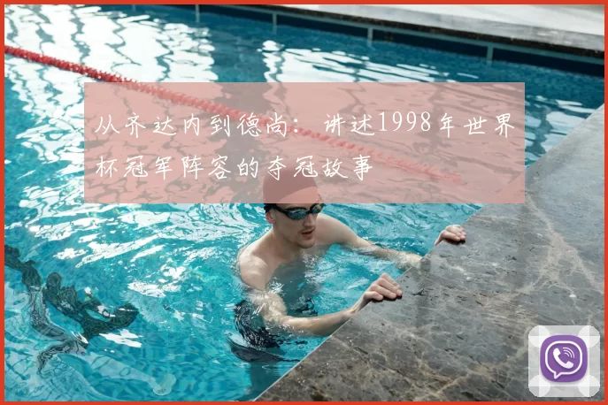 从齐达内到德尚:讲述1998年世界杯冠军阵容的夺冠故事