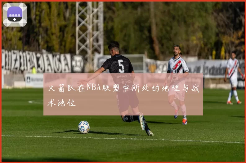 火箭队在NBA联盟中所处的地理与战术地位