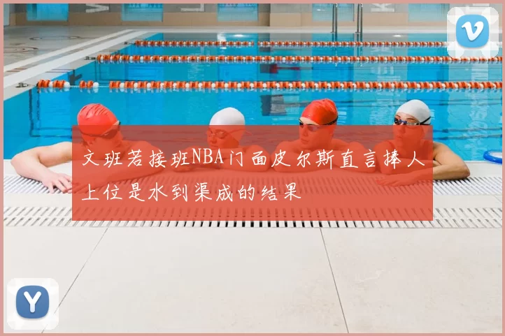 文班若接班NBA门面皮尔斯直言捧人上位是水到渠成的结果