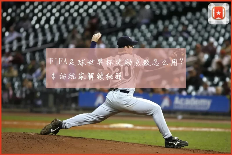 FIFA足球世界杯奖励点数怎么用?专访玩家解锁秘籍