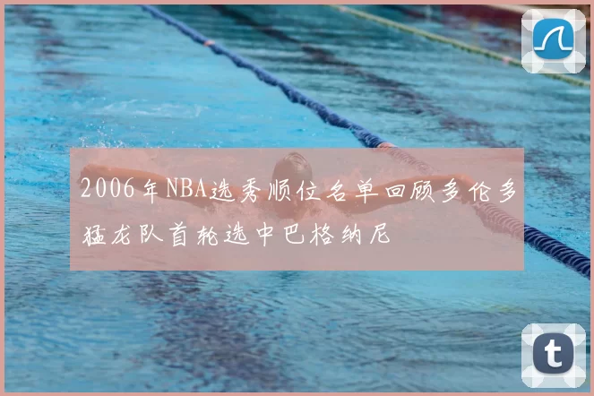 2006年NBA选秀顺位名单回顾多伦多猛龙队首轮选中巴格纳尼