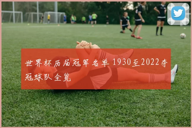 世界杯历届冠军名单 1930至2022夺冠球队全览