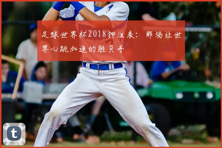 足球世界杯2018押注表：那场让世界心跳加速的胜负手