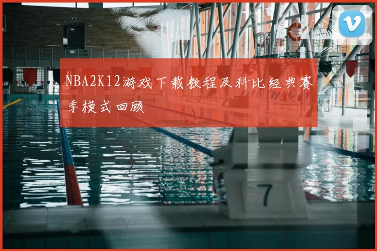 NBA2K12游戏下载教程及科比经典赛季模式回顾