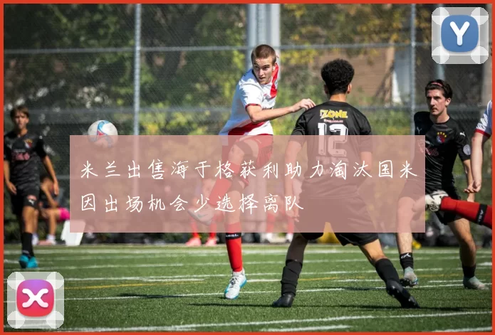 米兰出售海于格获利助力淘汰国米因出场机会少选择离队