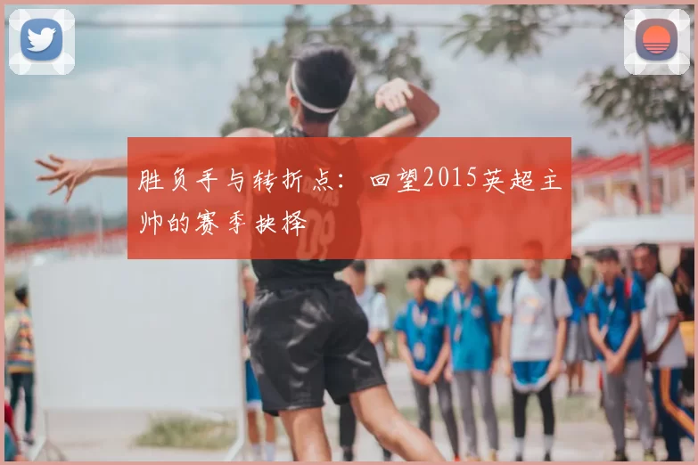 胜负手与转折点：回望2015英超主帅的赛季抉择
