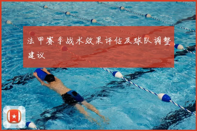 法甲赛季战术效果评估及球队调整建议