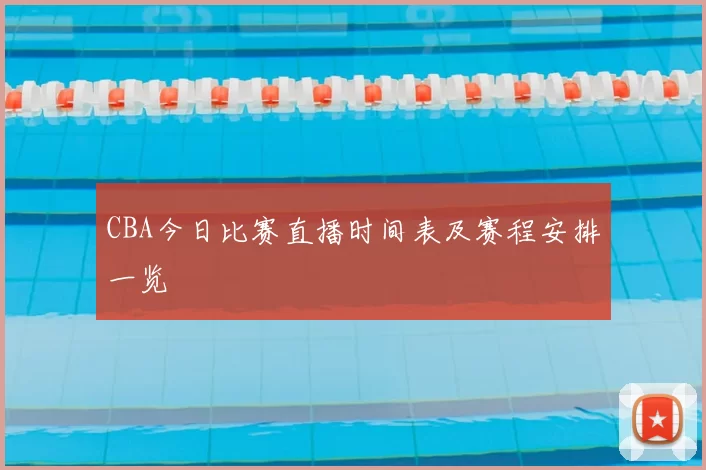 CBA今日比赛直播时间表及赛程安排一览