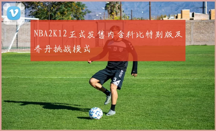 NBA2K12正式发售内含科比特别版及乔丹挑战模式