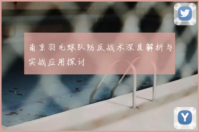 南京羽毛球队防反战术深度解析与实战应用探讨