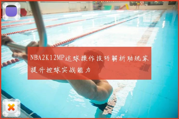 NBA2K12MP运球操作技巧解析助玩家提升控球实战能力