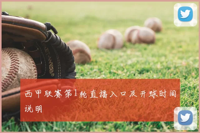 西甲联赛第1轮直播入口及开球时间说明