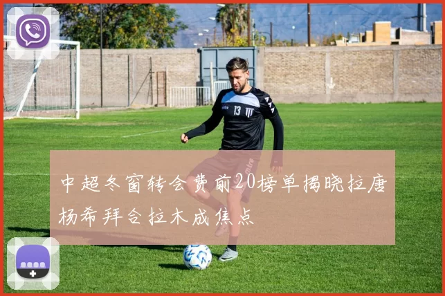 中超冬窗转会费前20榜单揭晓拉唐杨希拜合拉木成焦点