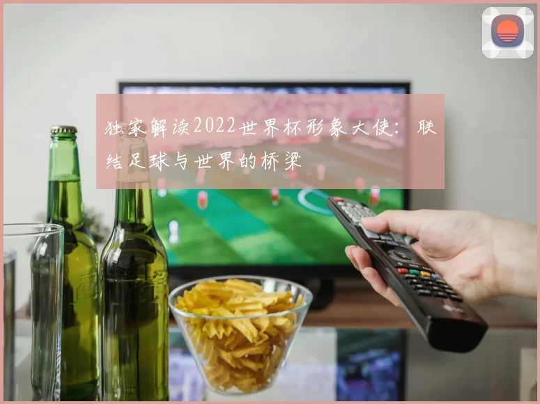 独家解读2022世界杯形象大使:联结足球与世界的桥梁