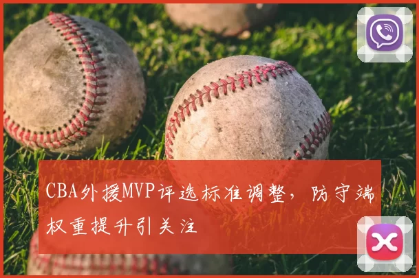 CBA外援MVP评选标准调整,防守端权重提升引关注