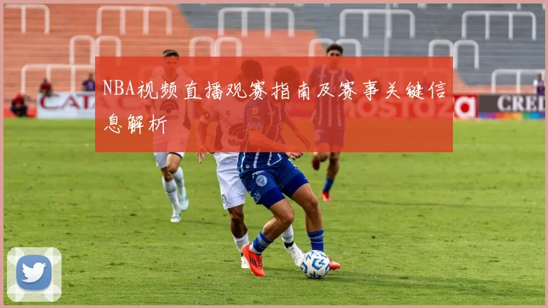 NBA视频直播观赛指南及赛事关键信息解析