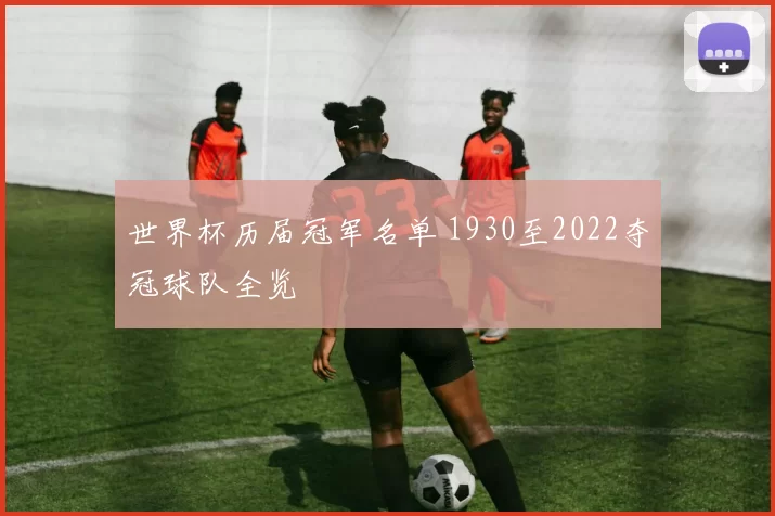 世界杯历届冠军名单 1930至2022夺冠球队全览
