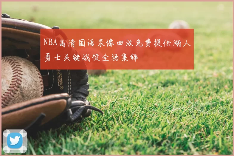 NBA高清国语录像回放免费提供湖人勇士关键战役全场集锦