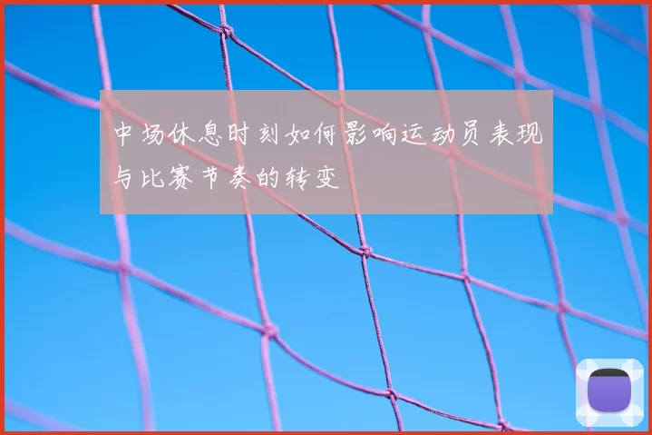 中场休息时刻如何影响运动员表现与比赛节奏的转变
