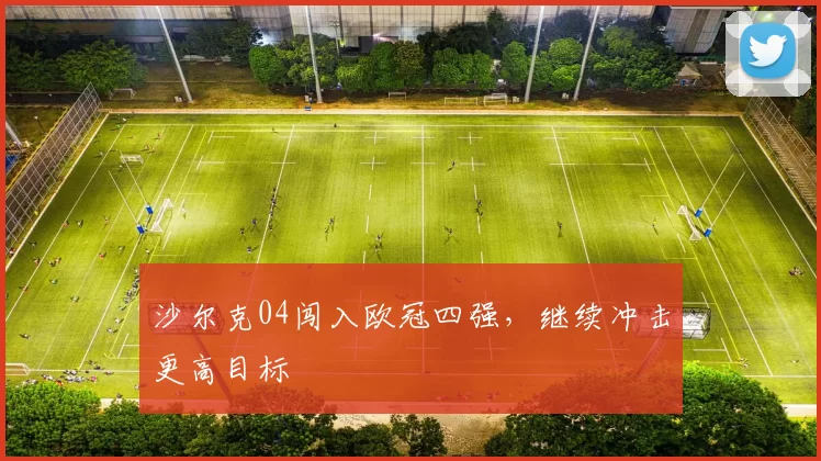 沙尔克04闯入欧冠四强,继续冲击更高目标