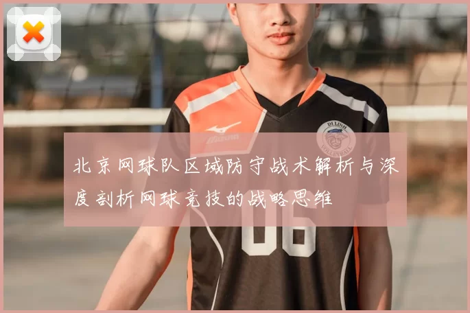 北京网球队区域防守战术解析与深度剖析网球竞技的战略思维