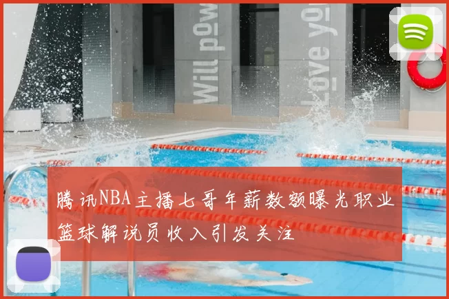 腾讯NBA主播七哥年薪数额曝光职业篮球解说员收入引发关注