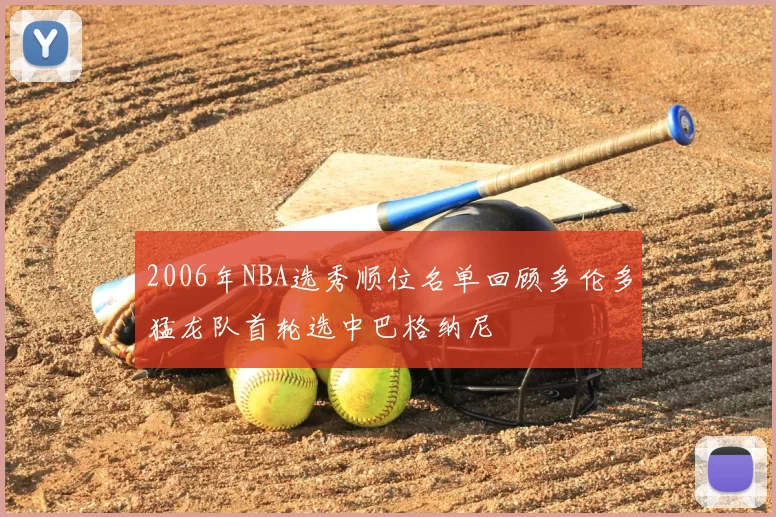 2006年NBA选秀顺位名单回顾多伦多猛龙队首轮选中巴格纳尼