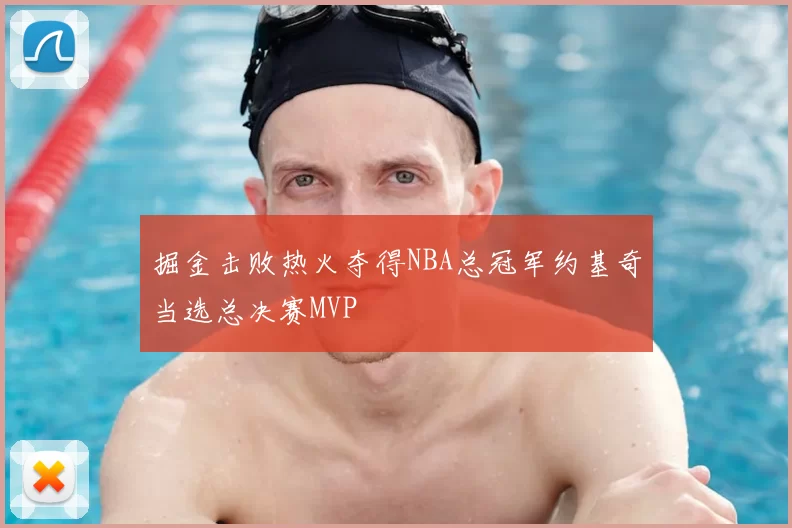 掘金击败热火夺得NBA总冠军约基奇当选总决赛MVP